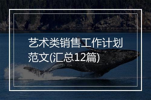 艺术类销售工作计划范文(汇总12篇)