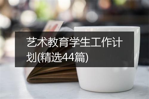 艺术教育学生工作计划(精选44篇)