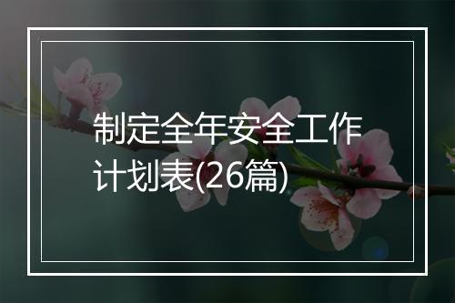 制定全年安全工作计划表(26篇)