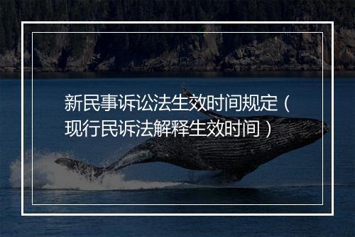 新民事诉讼法生效时间规定（现行民诉法解释生效时间）