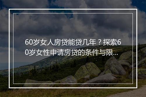 60岁女人房贷能贷几年？探索60岁女性申请房贷的条件与限制