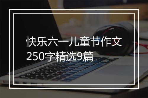 快乐六一儿童节作文250字精选9篇