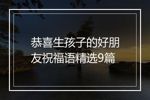 恭喜生孩子的好朋友祝福语精选9篇
