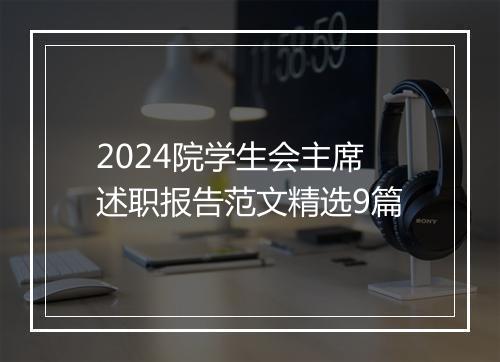 2024院学生会主席述职报告范文精选9篇