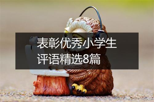 表彰优秀小学生评语精选8篇