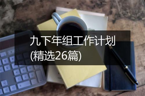九下年组工作计划(精选26篇)
