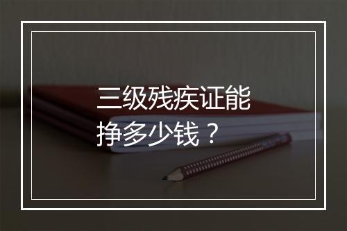 三级残疾证能挣多少钱？