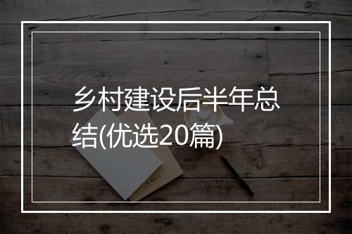 乡村建设后半年总结(优选20篇)