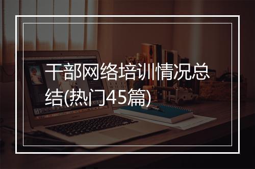 干部网络培训情况总结(热门45篇)