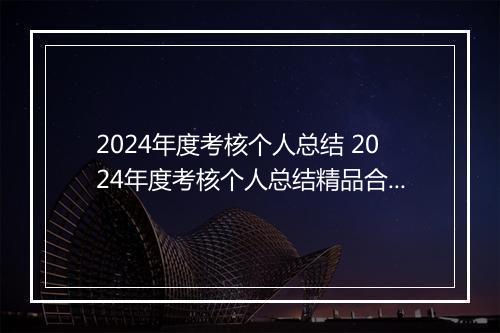 2024年度考核个人总结 2024年度考核个人总结精品合集10篇