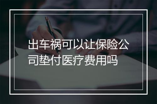出车祸可以让保险公司垫付医疗费用吗