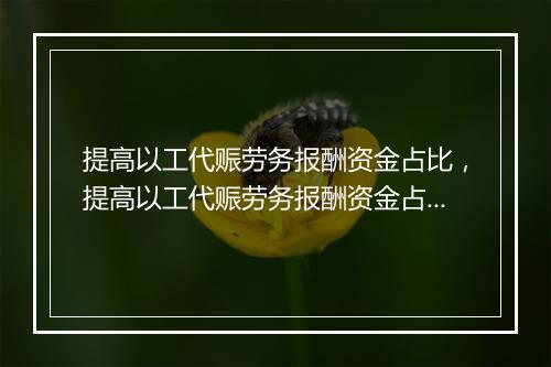 提高以工代赈劳务报酬资金占比，提高以工代赈劳务报酬资金占比的建议