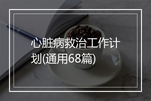 心脏病救治工作计划(通用68篇)