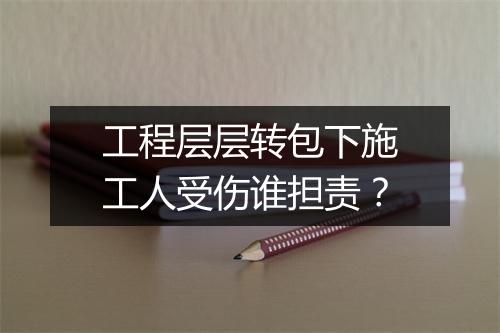工程层层转包下施工人受伤谁担责？