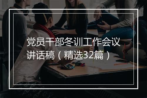 党员干部冬训工作会议讲话稿（精选32篇）