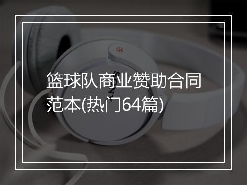 篮球队商业赞助合同范本(热门64篇)