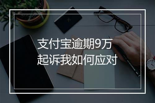 支付宝逾期9万起诉我如何应对