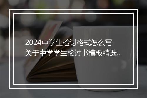 2024中学生检讨格式怎么写 关于中学学生检讨书模板精选10篇