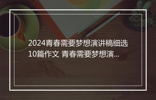 2024青春需要梦想演讲稿细选10篇作文 青春需要梦想演讲稿细选10篇