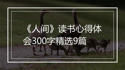《人间》读书心得体会300字精选9篇