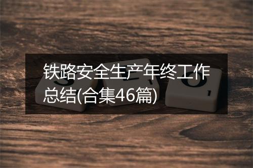 铁路安全生产年终工作总结(合集46篇)