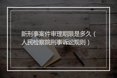 新刑事案件审理期限是多久（人民检察院刑事诉讼规则）
