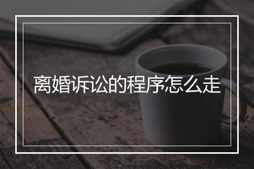 离婚诉讼的程序怎么走