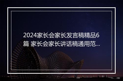 2024家长会家长发言稿精品6篇 家长会家长讲话稿通用范文精选7篇