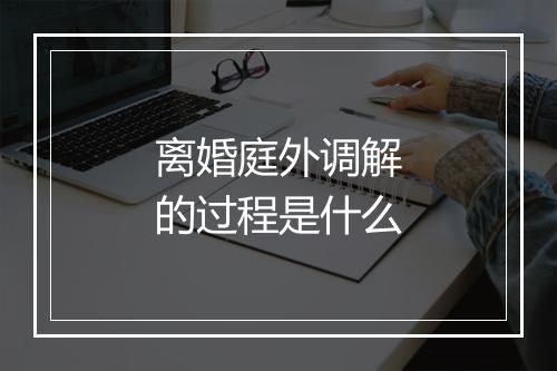 离婚庭外调解的过程是什么