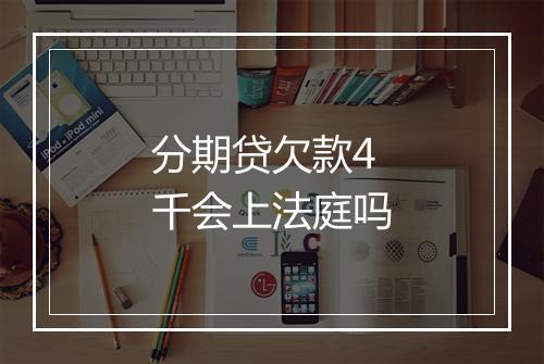 分期贷欠款4千会上法庭吗