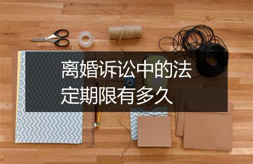 离婚诉讼中的法定期限有多久