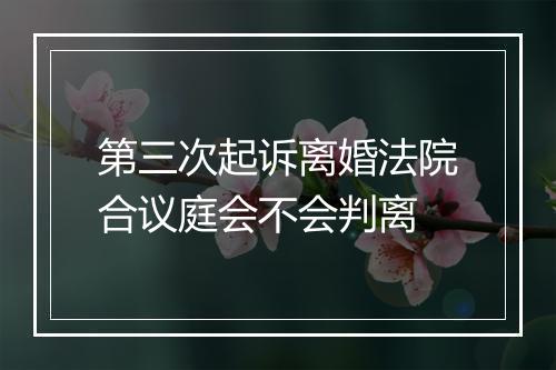 第三次起诉离婚法院合议庭会不会判离