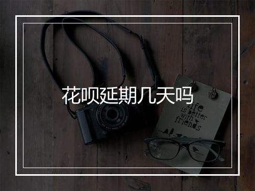 花呗延期几天吗