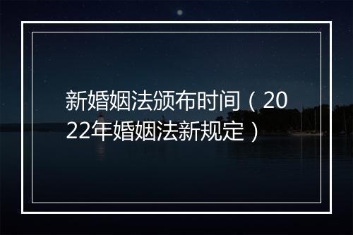 新婚姻法颁布时间（2022年婚姻法新规定）