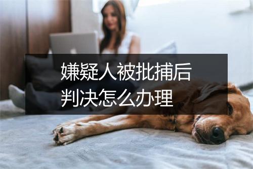 嫌疑人被批捕后判决怎么办理