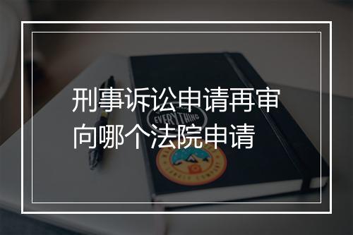 刑事诉讼申请再审向哪个法院申请