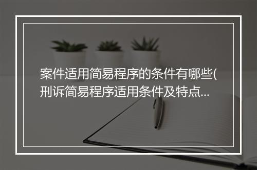 案件适用简易程序的条件有哪些(刑诉简易程序适用条件及特点)