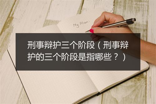 刑事辩护三个阶段（刑事辩护的三个阶段是指哪些？）