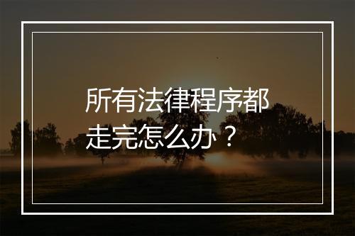 所有法律程序都走完怎么办？