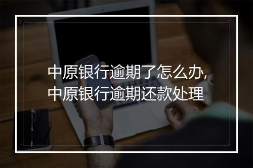 中原银行逾期了怎么办,中原银行逾期还款处理