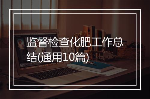 监督检查化肥工作总结(通用10篇)