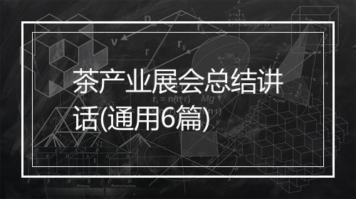 茶产业展会总结讲话(通用6篇)