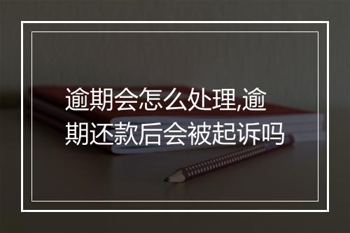 逾期会怎么处理,逾期还款后会被起诉吗