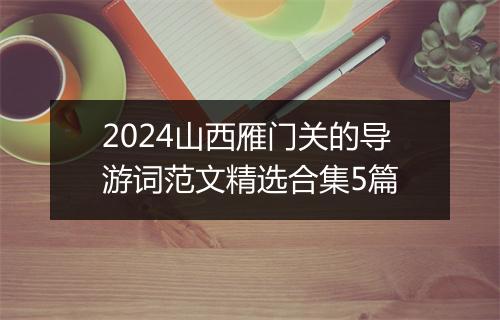 2024山西雁门关的导游词范文精选合集5篇