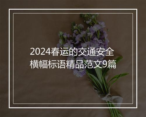 2024春运的交通安全横幅标语精品范文9篇