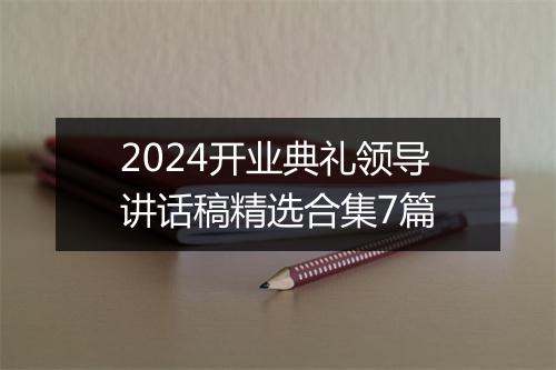 2024开业典礼领导讲话稿精选合集7篇