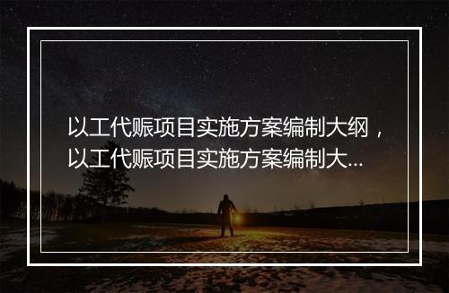 以工代赈项目实施方案编制大纲，以工代赈项目实施方案编制大纲模板