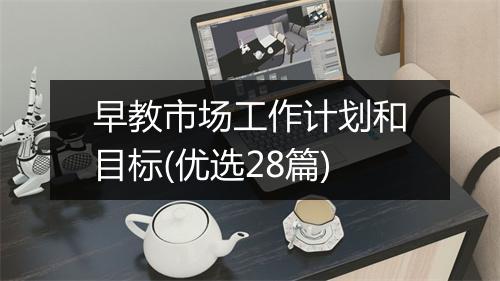 早教市场工作计划和目标(优选28篇)