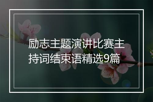 励志主题演讲比赛主持词结束语精选9篇
