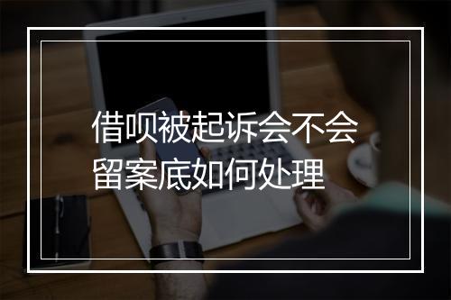 借呗被起诉会不会留案底如何处理
